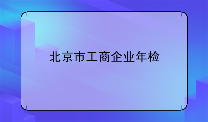 北京市工商企业年检