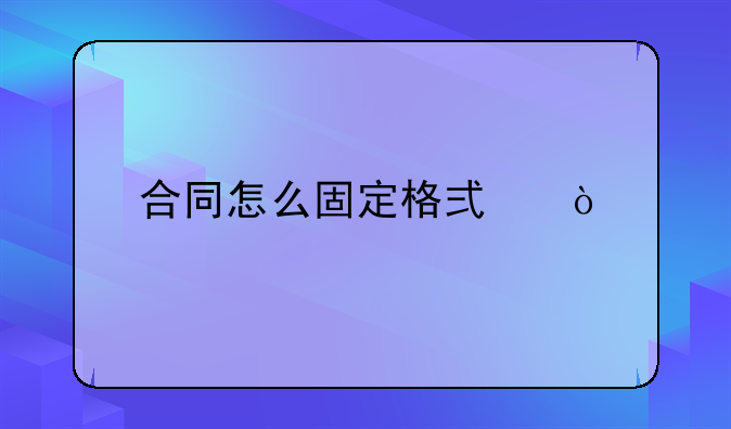 合同怎么固定格式？