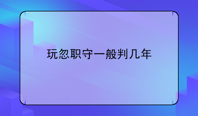 玩忽职守一般判几年