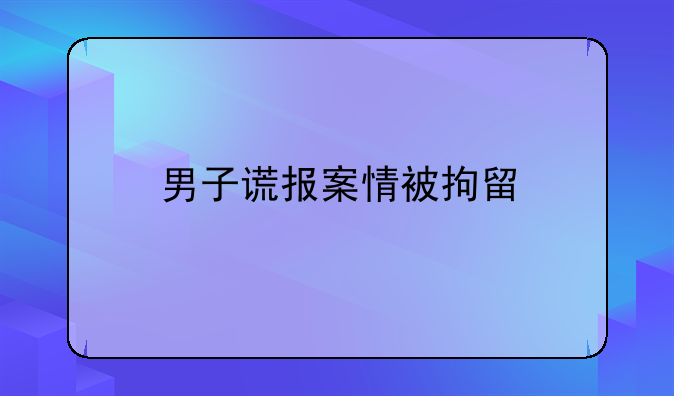 男子谎报案情被拘留