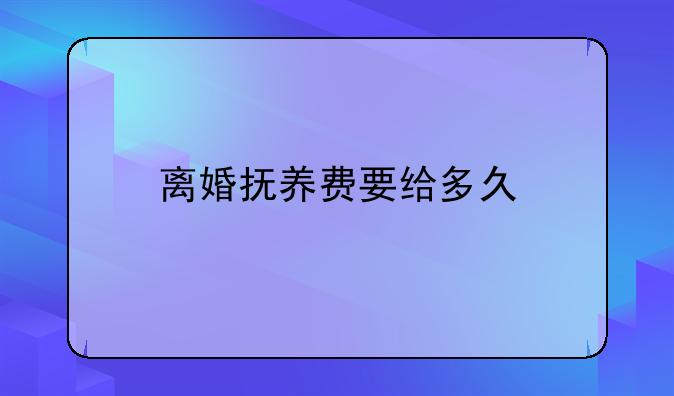 离婚抚养费要给多久
