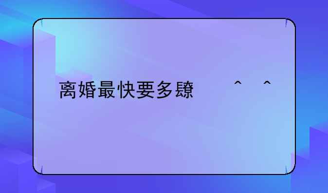 离婚最快要多长时间
