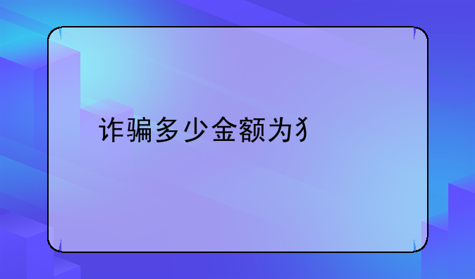 诈骗多少金额为犯罪