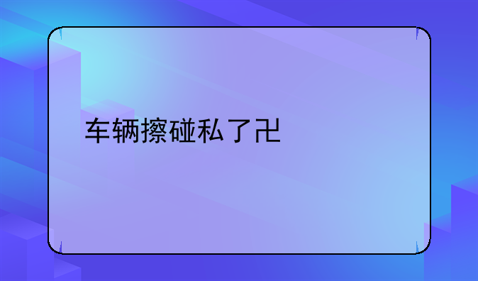 车辆擦碰私了协议书
