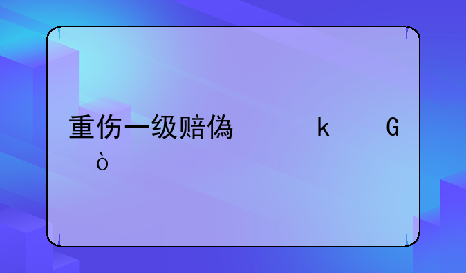 重伤一级赔偿多少？