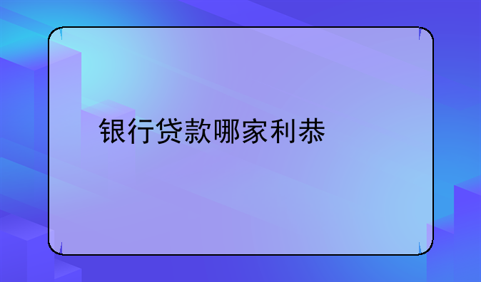 银行贷款哪家利息低