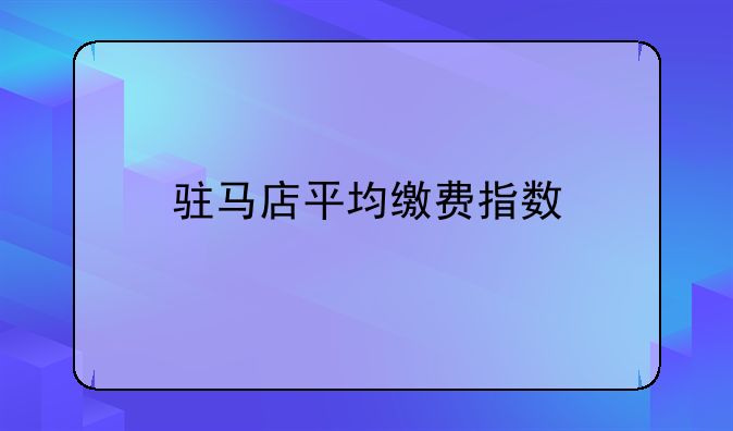 驻马店平均缴费指数