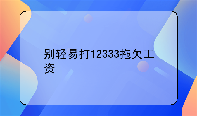 别轻易打12333拖欠工资