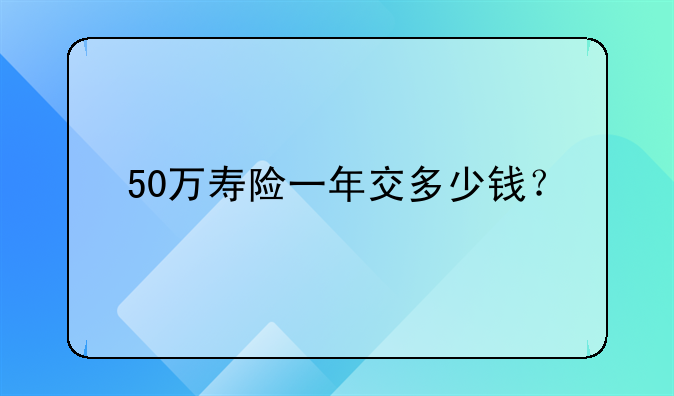 50万寿险一年交多少钱？