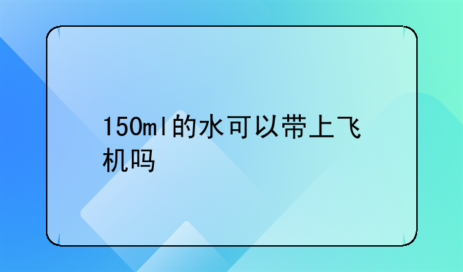 150ml的水可以带上飞机吗