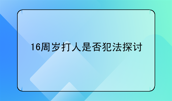 16周岁打人是否犯法探讨