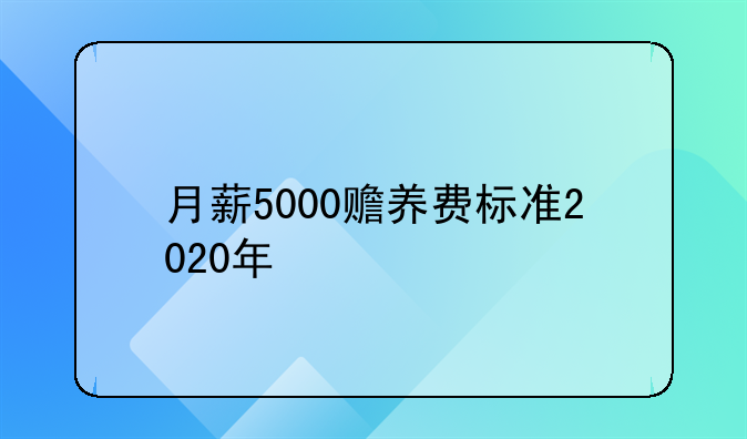月薪5000赡养费标准2020年