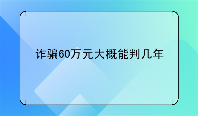诈骗60万元大概能判几年