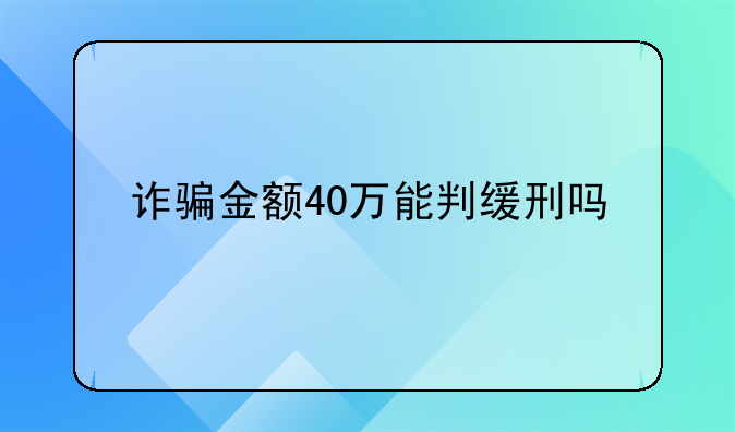 诈骗金额40万能判缓刑吗