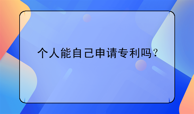 个人能自己申请专利吗？