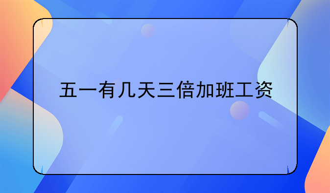 五一有几天三倍加班工资