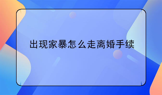 出现家暴怎么走离婚手续