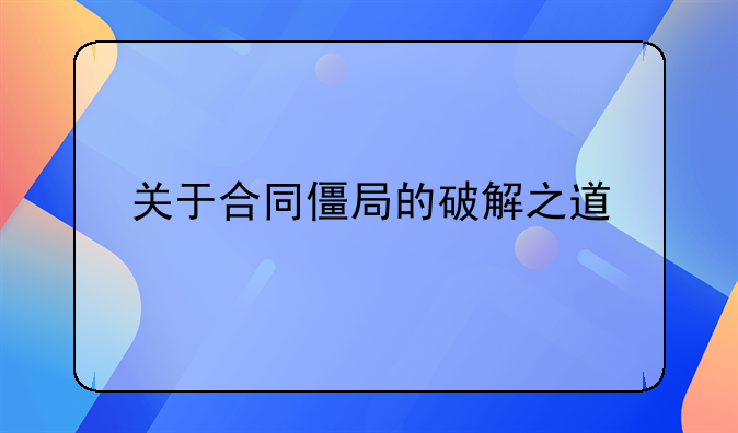 关于合同僵局的破解之道