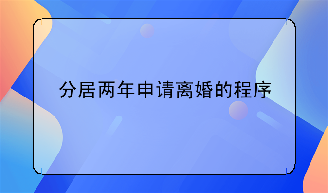 分居两年申请离婚的程序