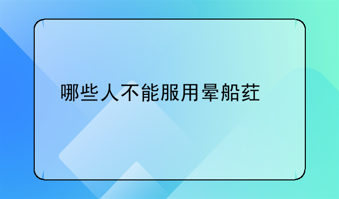 哪些人不能服用晕船药物