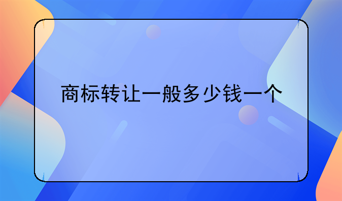 商标转让一般多少钱一个