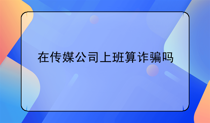 在传媒公司上班算诈骗吗