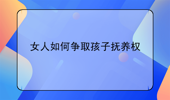 女人如何争取孩子抚养权