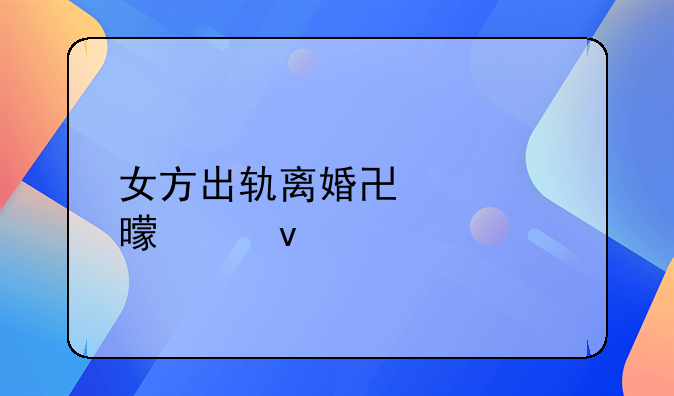 女方出轨离婚协议书模板