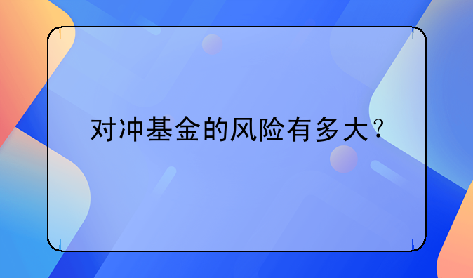 对冲基金的风险有多大？