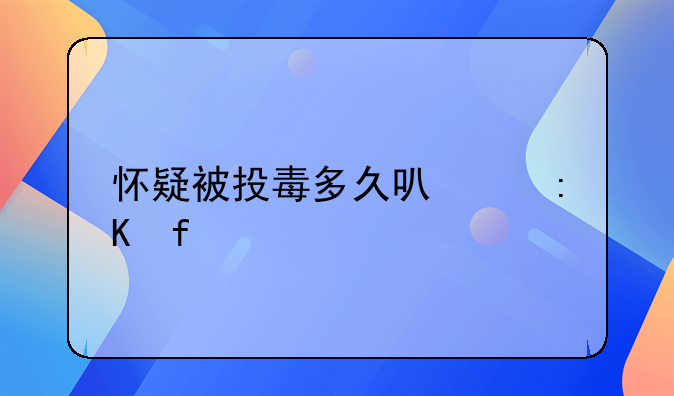 怀疑被投毒多久可以排除
