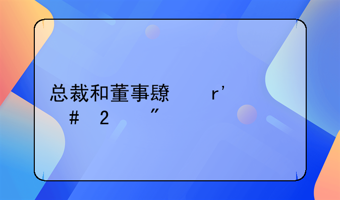 总裁和董事长有什么区别