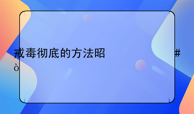 戒毒彻底的方法是什么？