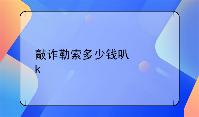 敲诈勒索多少钱可以定罪