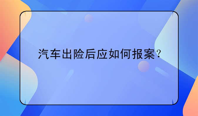 汽车出险后应如何报案？