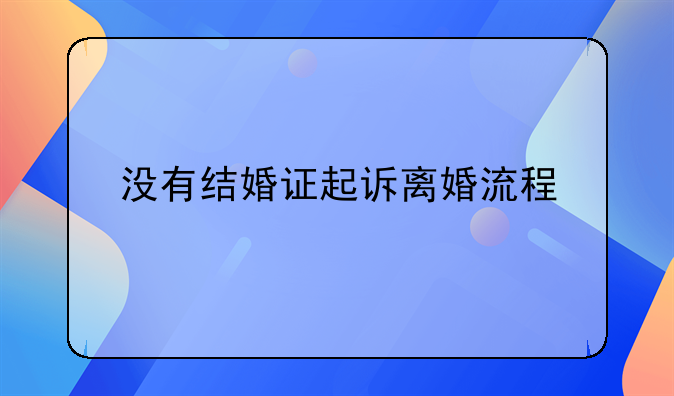 没有结婚证起诉离婚流程