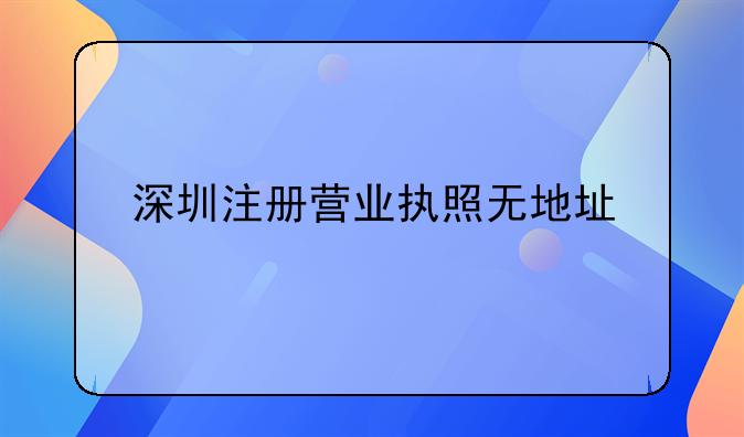 深圳注册营业执照无地址