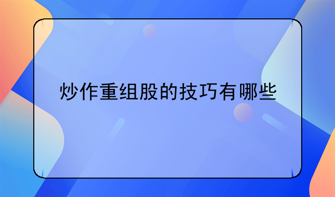 炒作重组股的技巧有哪些