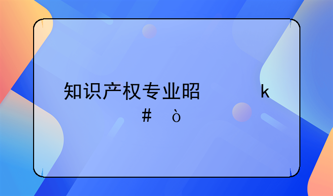 知识产权专业是做什么？
