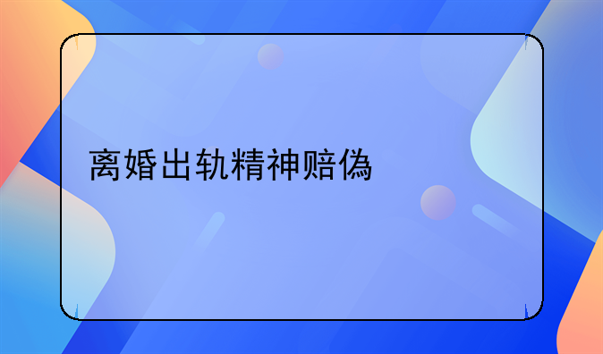 离婚出轨精神赔偿费标准