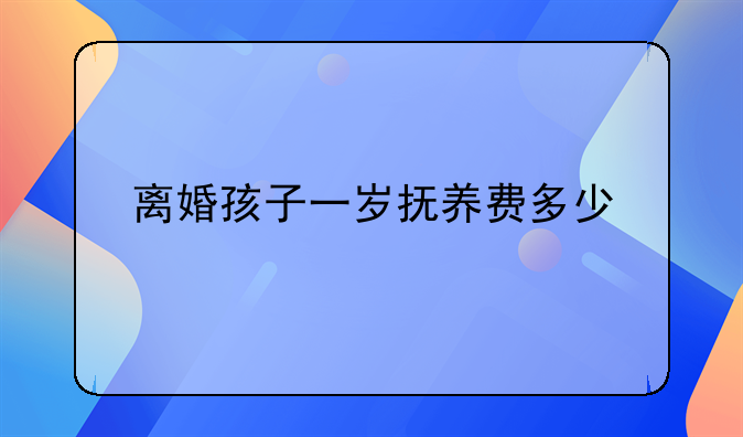 离婚孩子一岁抚养费多少