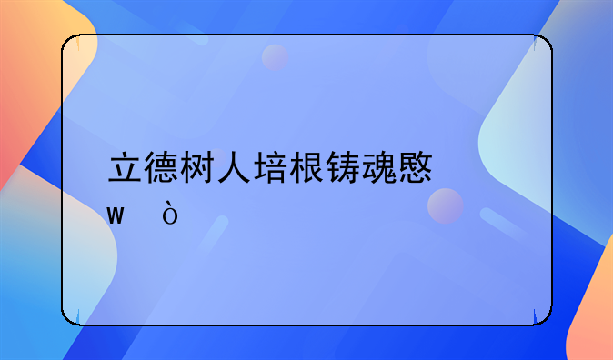 立德树人培根铸魂意思？