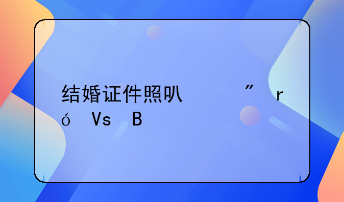 结婚证件照可以戴眼镜吗