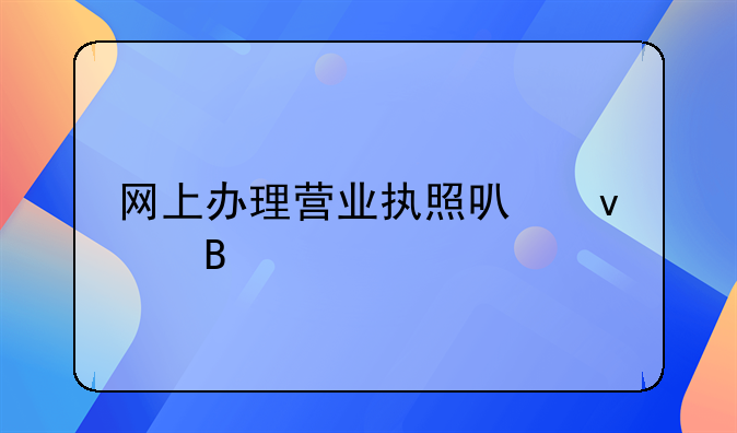 网上办理营业执照可靠吗