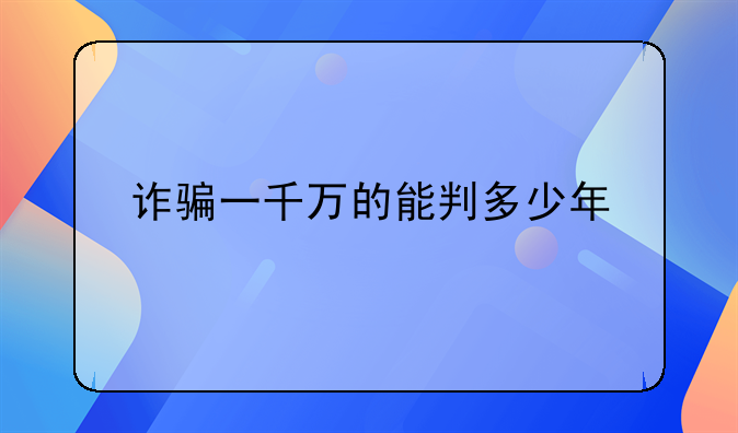 诈骗一千万的能判多少年