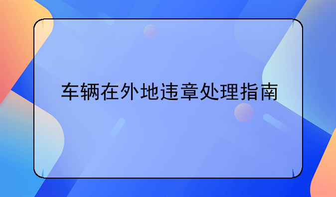 车辆在外地违章处理指南