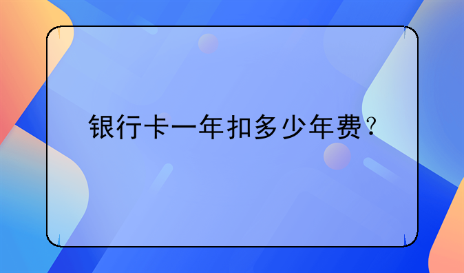 银行卡一年扣多少年费？