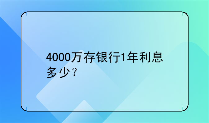 4000万存银行1年利息多少？