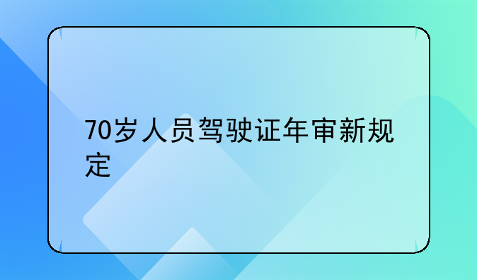 70岁人员驾驶证年审新规定