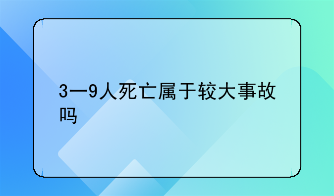 3一9人死亡属于较大事故吗