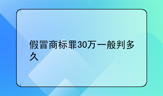 假冒商标罪30万一般判多久